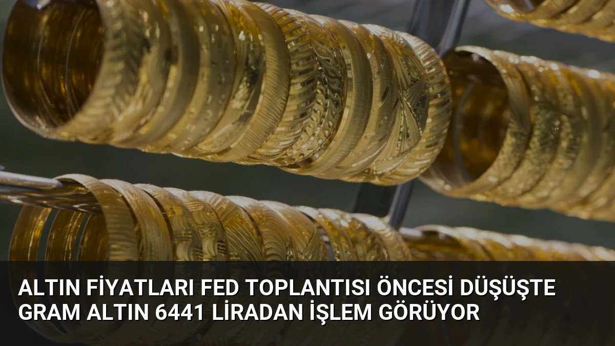 Altın Fiyatları Fed Toplantısı Öncesi Düşüşte Gram Altın 6441 Liradan İşlem Görüyor