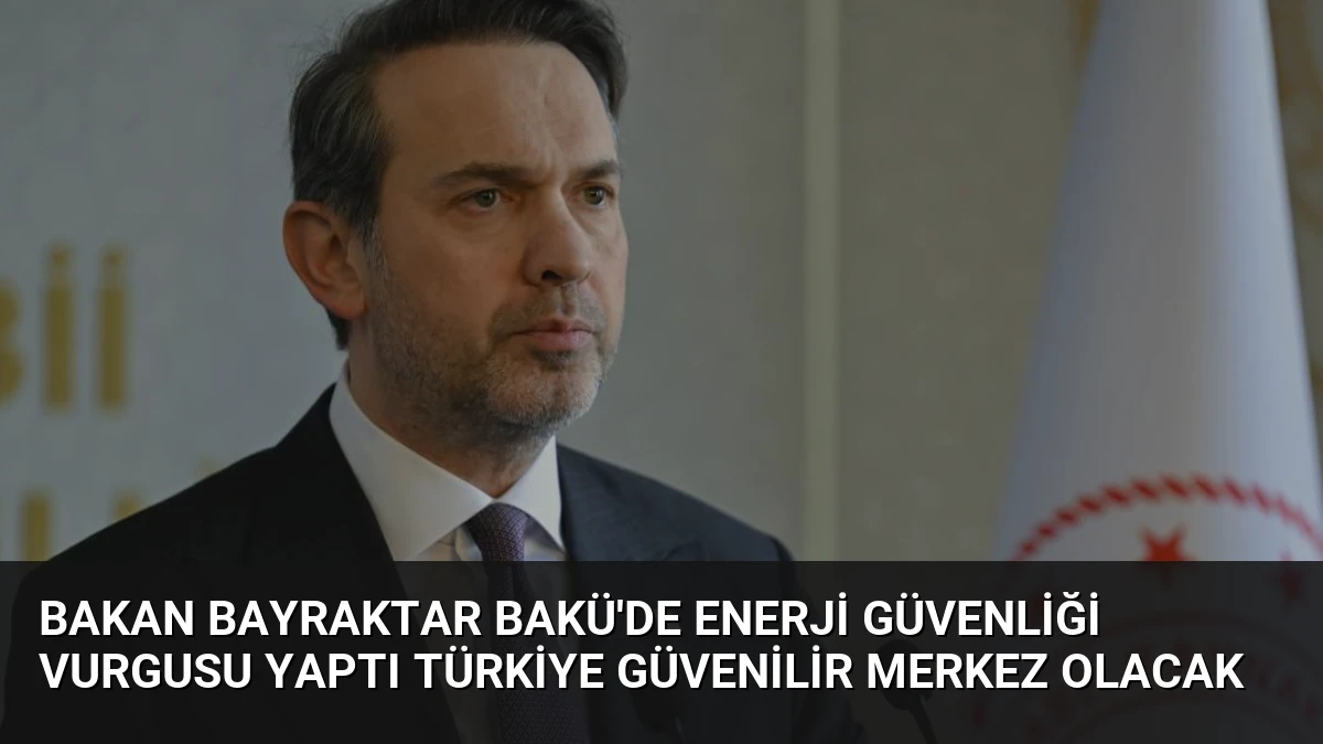 Bakan Bayraktar Bakü’de Enerji Güvenliği Vurgusu Yaptı Türkiye Güvenilir Merkez Olacak