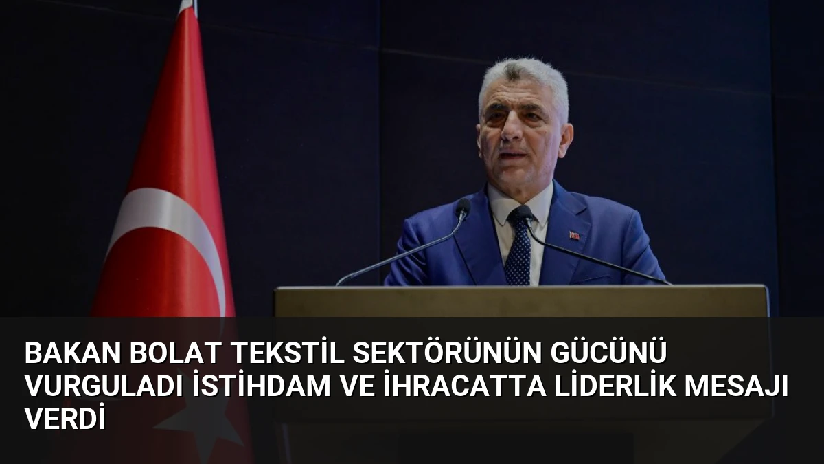 Bakan Bolat Tekstil Sektörünün Gücünü Vurguladı İstihdam ve İhracatta Liderlik Mesajı Verdi