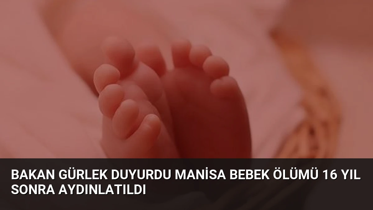 Bakan Gürlek Duyurdu Manisa Bebek Ölümü 16 Yıl Sonra Aydınlatıldı