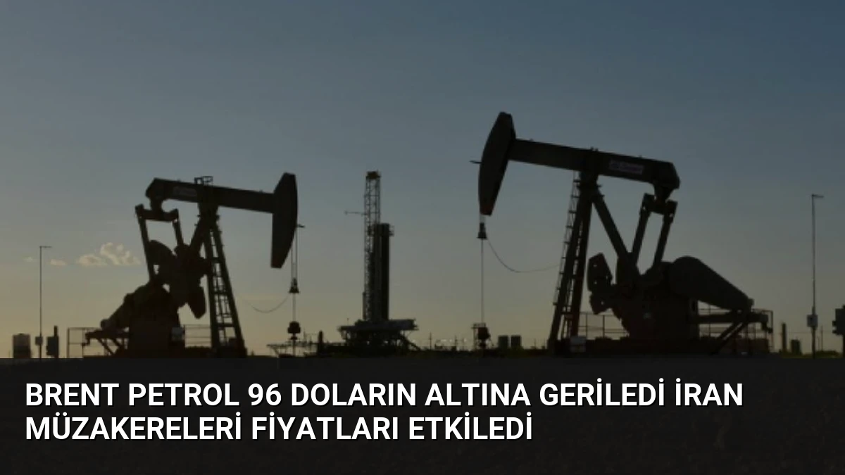 Brent Petrol 96 Doların Altına Geriledi İran Müzakereleri Fiyatları Etkiledi