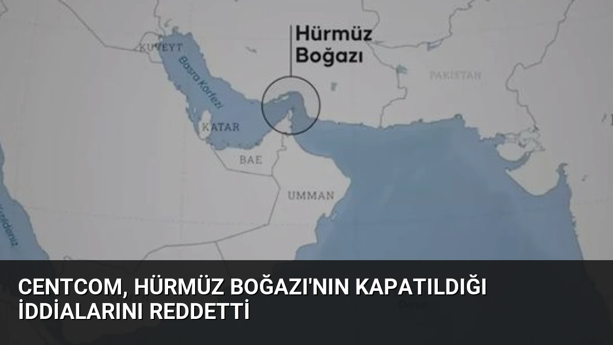 CENTCOM, Hürmüz Boğazı’nın Kapatıldığı İddialarını Reddetti