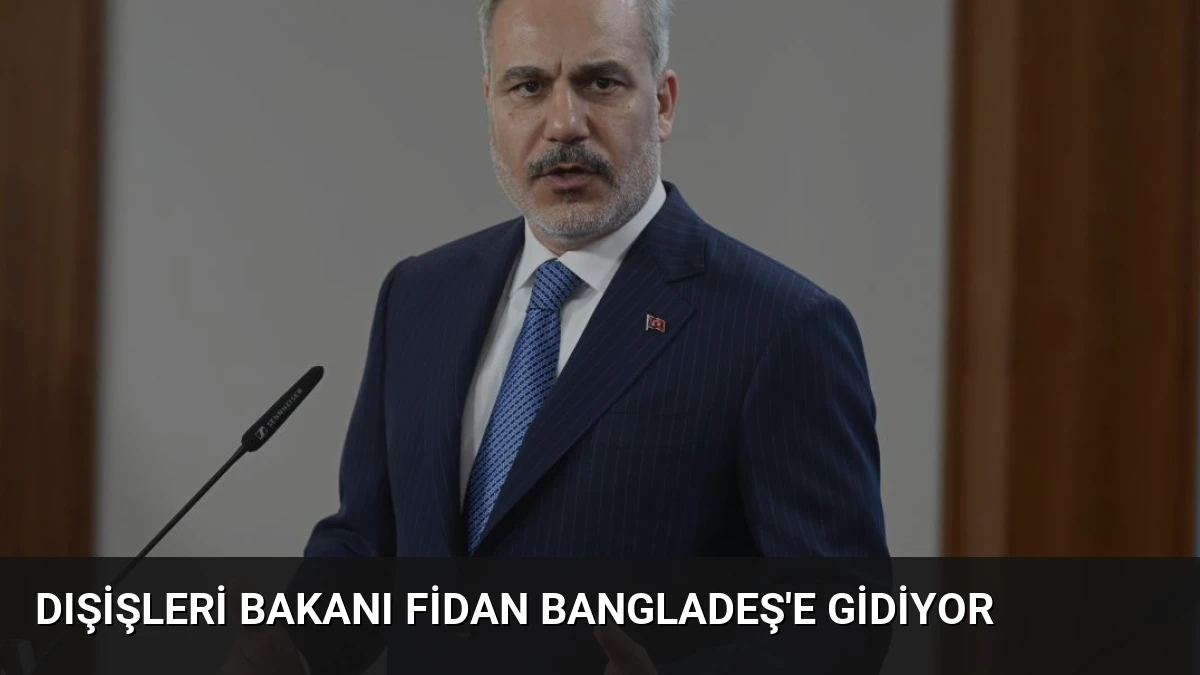 Dışişleri Bakanı Fidan Bangladeş’e Gidiyor