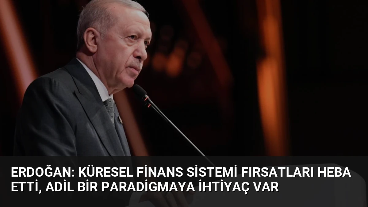 Erdoğan: Küresel Finans Sistemi Fırsatları Heba Etti, Adil Bir Paradigmaya İhtiyaç Var