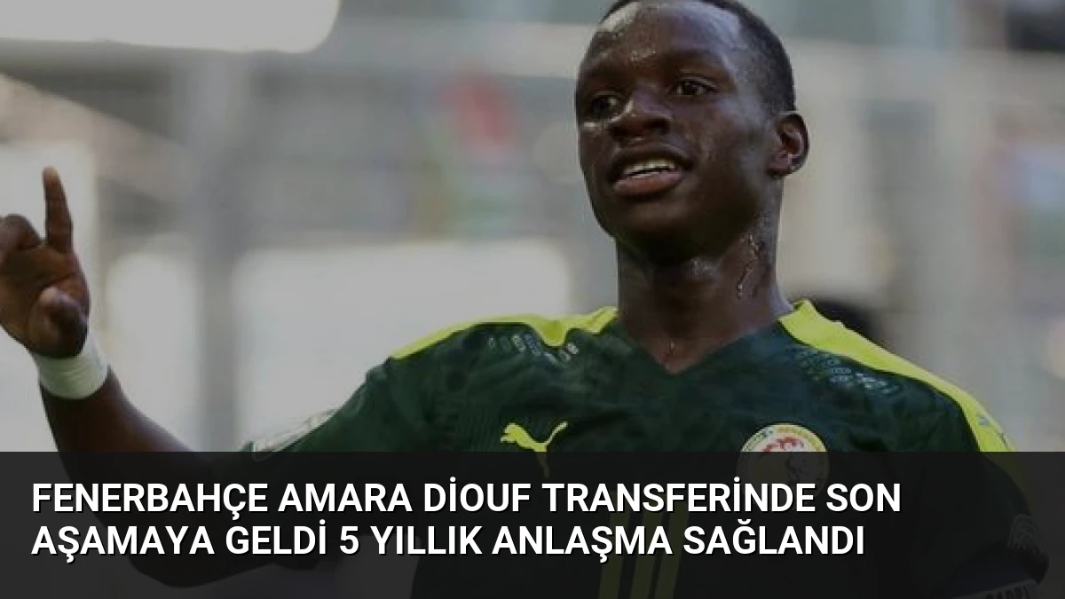 Fenerbahçe Amara Diouf Transferinde Son Aşamaya Geldi 5 Yıllık Anlaşma Sağlandı