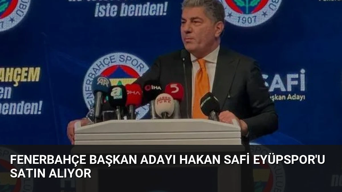 Fenerbahçe Başkan Adayı Hakan Safi Eyüpspor’u Satın Alıyor