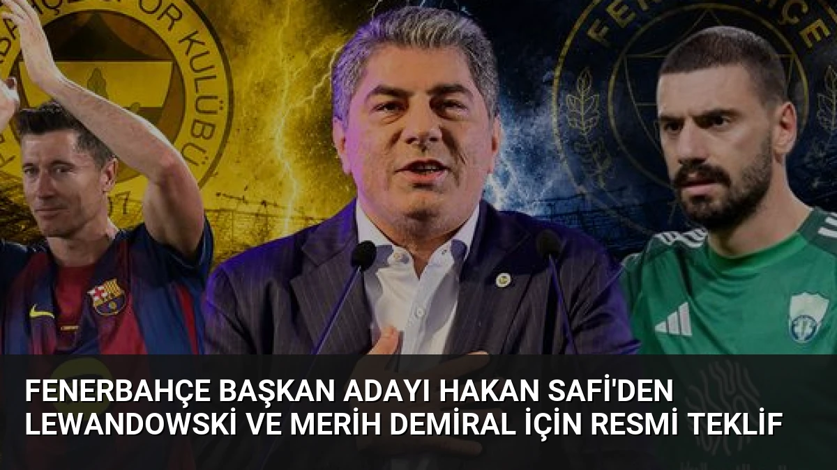 Fenerbahçe Başkan Adayı Hakan Safi’den Lewandowski ve Merih Demiral İçin Resmi Teklif