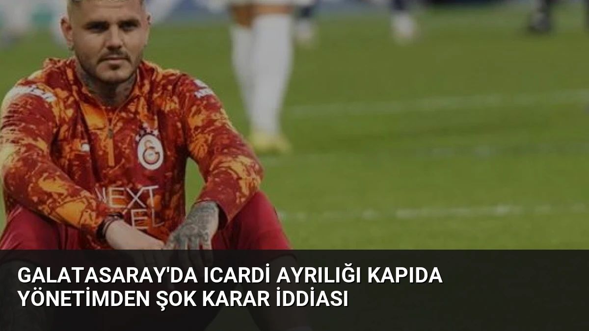 Galatasaray’da Icardi Ayrılığı Kapıda Yönetimden Şok Karar İddiası