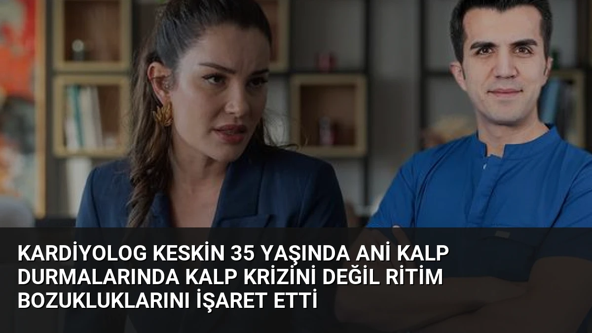 Kardiyolog Keskin 35 Yaşında Ani Kalp Durmalarında Kalp Krizini Değil Ritim Bozukluklarını İşaret Etti