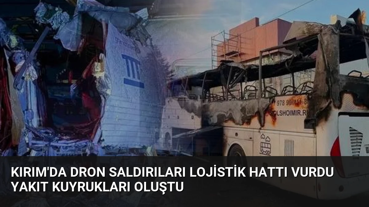 Kırım’da Dron Saldırıları Lojistik Hattı Vurdu Yakıt Kuyrukları Oluştu