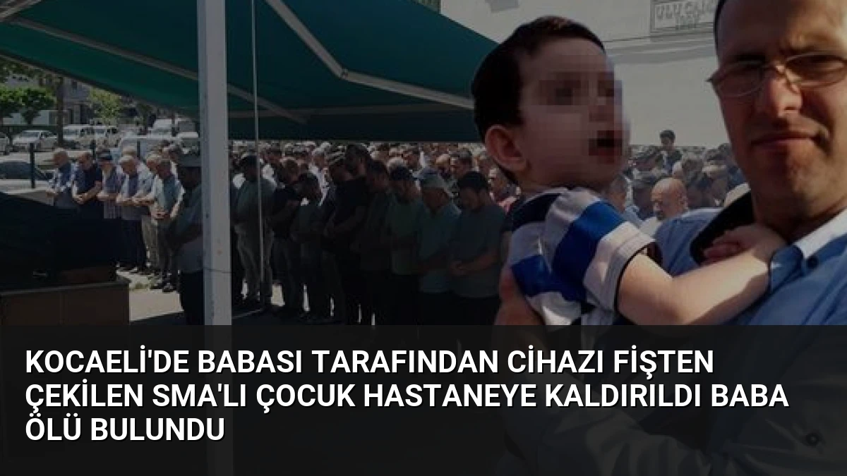 Kocaeli’de Babası Tarafından Cihazı Fişten Çekilen SMA’lı Çocuk Hastaneye Kaldırıldı Baba Ölü Bulundu
