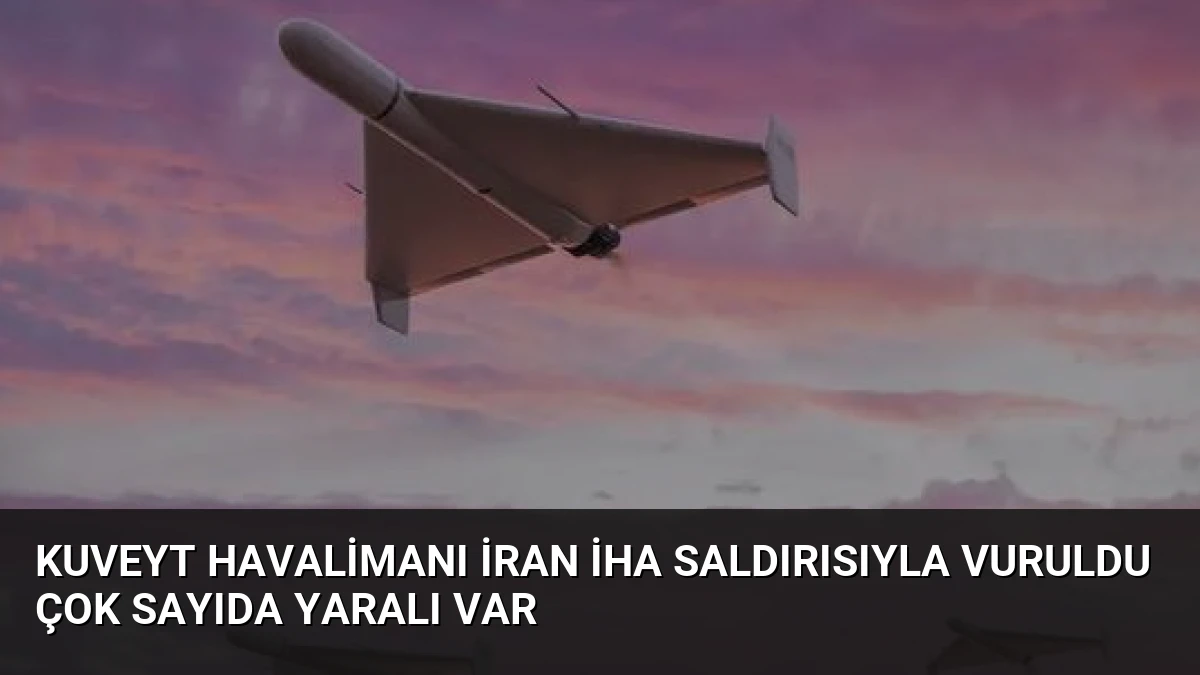 Kuveyt Havalimanı İran İHA Saldırısıyla Vuruldu Çok Sayıda Yaralı Var