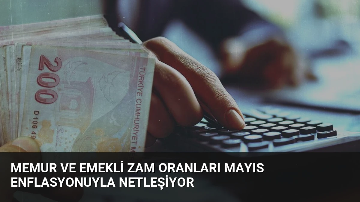 Memur ve Emekli Zam Oranları Mayıs Enflasyonuyla Netleşiyor