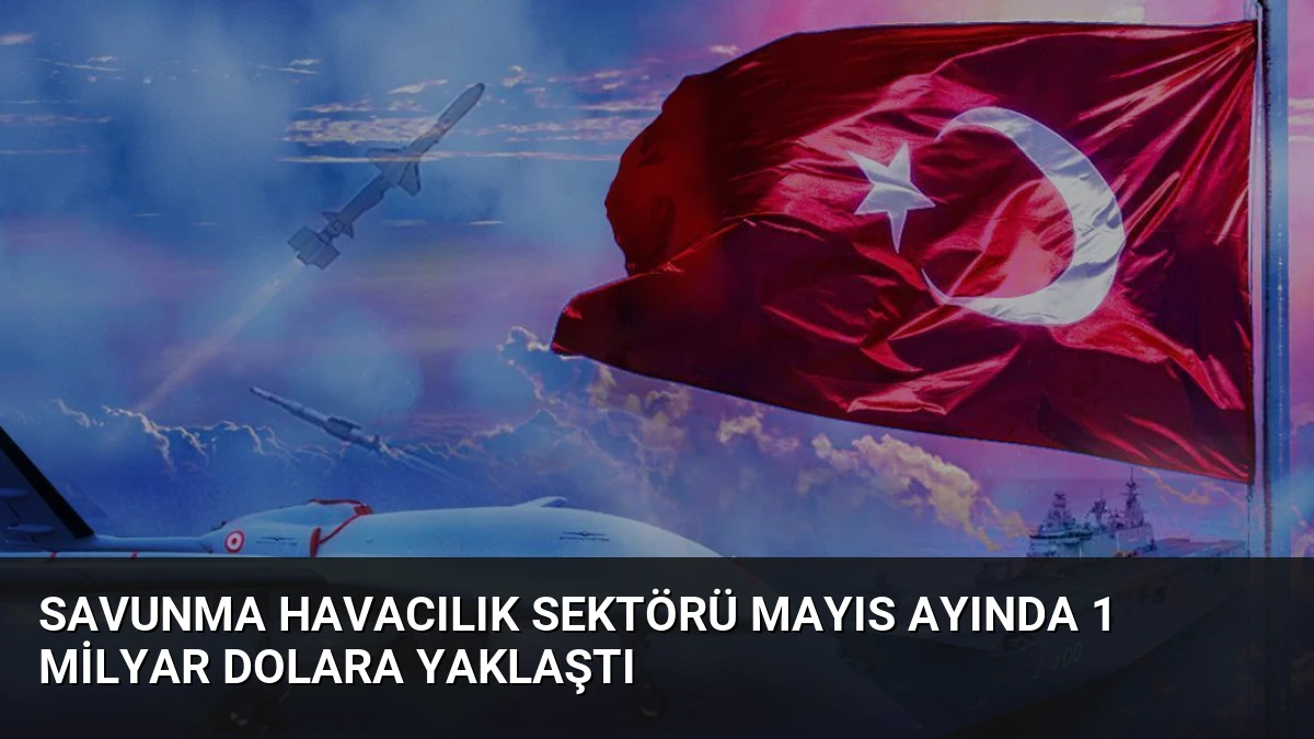 Savunma Havacılık Sektörü Mayıs Ayında 1 Milyar Dolara Yaklaştı