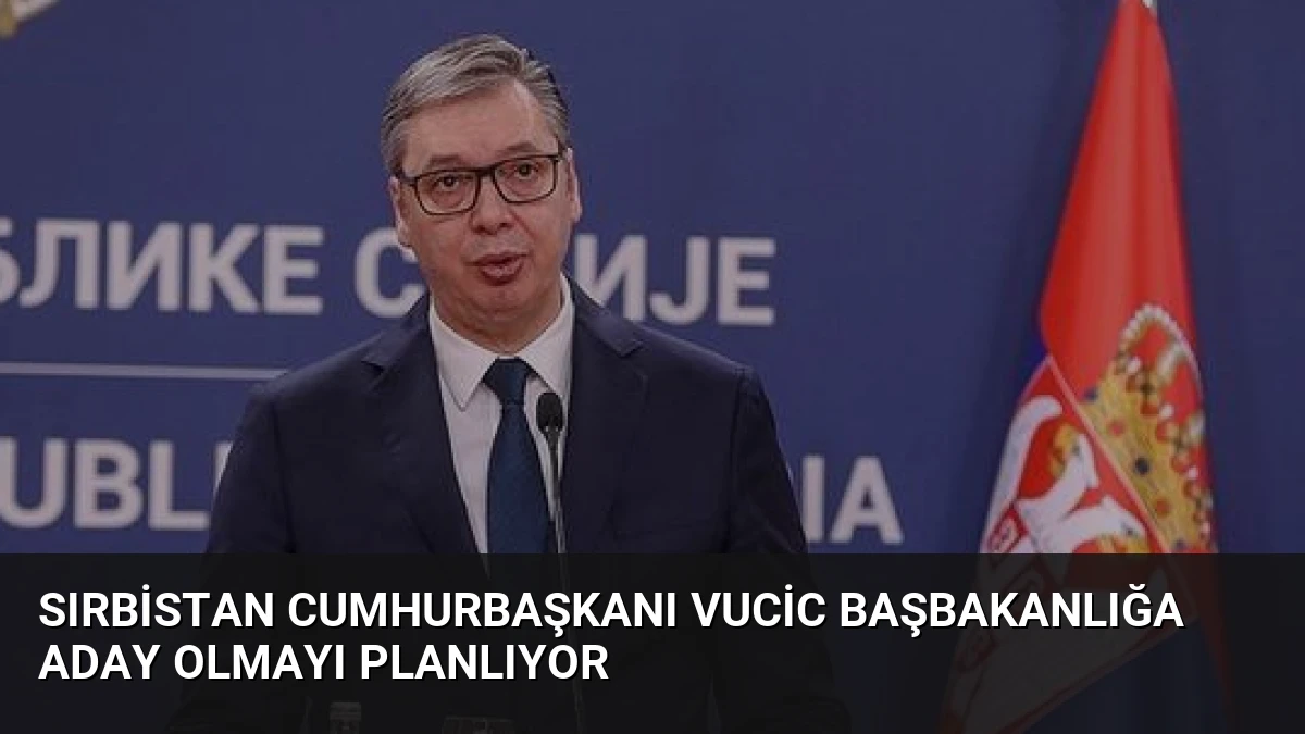 Sırbistan Cumhurbaşkanı Vucic Başbakanlığa Aday Olmayı Planlıyor