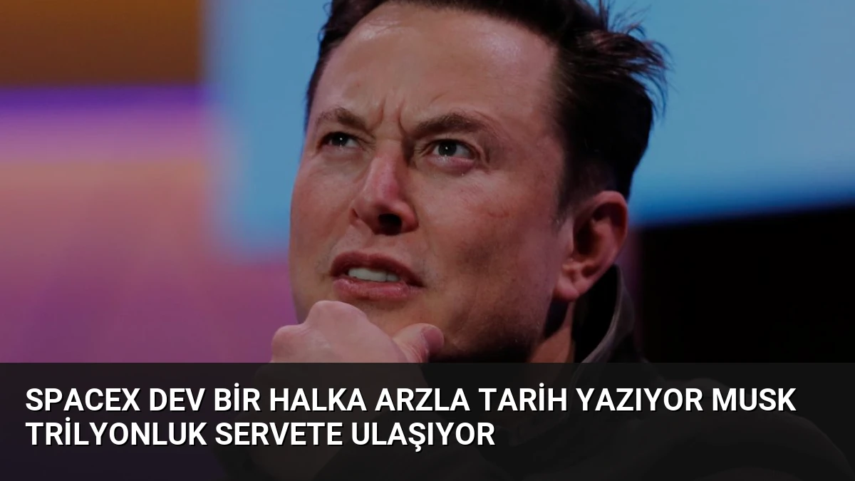 SpaceX Dev Bir Halka Arzla Tarih Yazıyor Musk Trilyonluk Servete Ulaşıyor