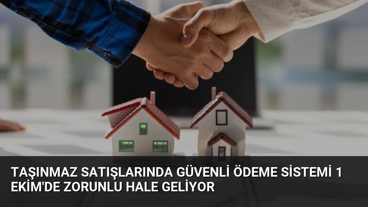 Taşınmaz Satışlarında Güvenli Ödeme Sistemi 1 Ekim’de Zorunlu Hale Geliyor
