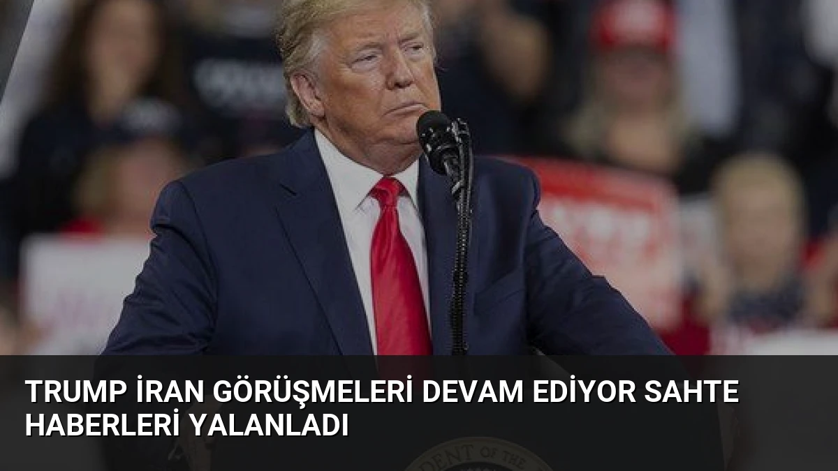 Trump İran Görüşmeleri Devam Ediyor Sahte Haberleri Yalanladı