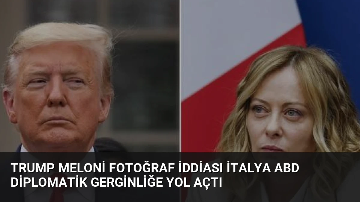 Trump Meloni Fotoğraf İddiası İtalya ABD Diplomatik Gerginliğe Yol Açtı