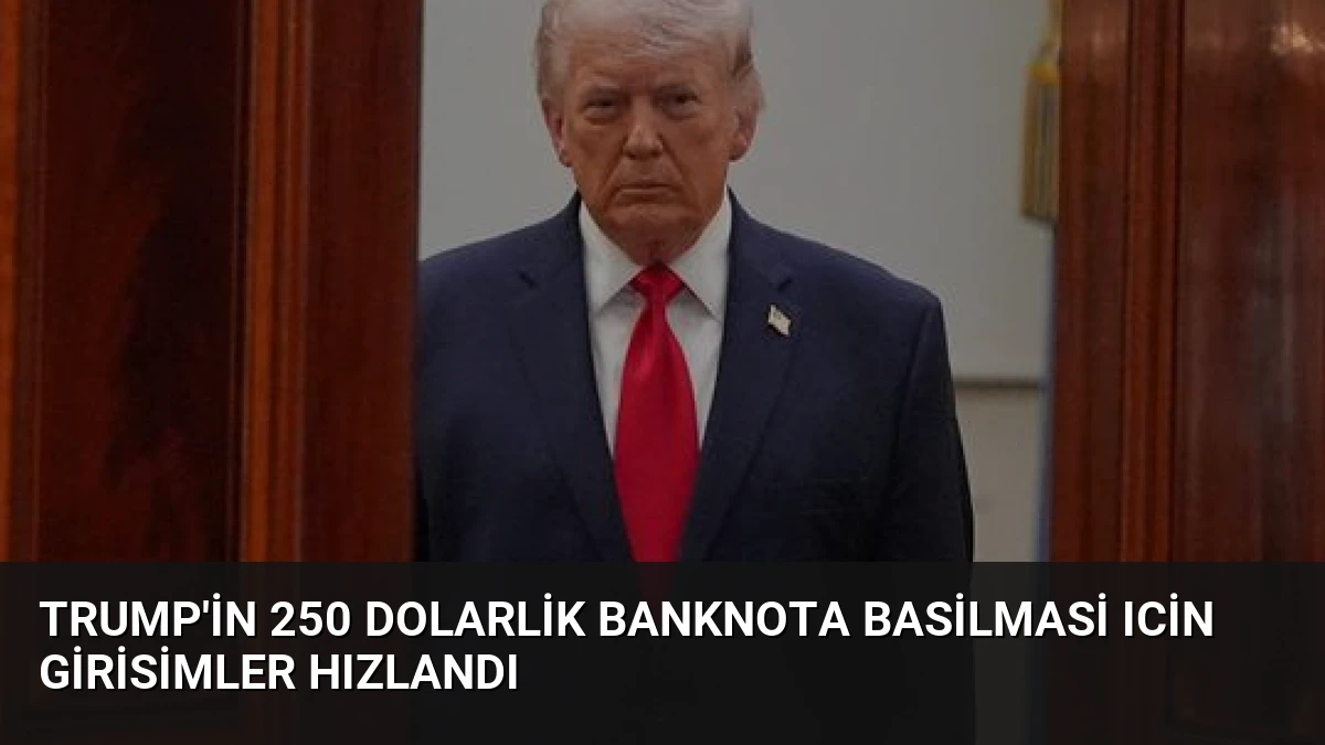 Trump’in 250 Dolarlik Banknota Basilmasi Icin Girisimler Hızlandı