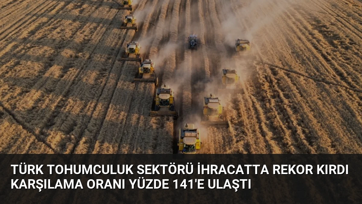 Türk Tohumculuk Sektörü İhracatta Rekor Kırdı Karşılama Oranı Yüzde 141’e Ulaştı