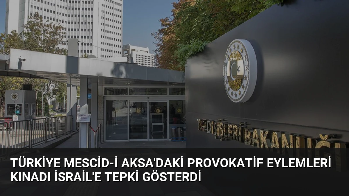 Türkiye Mescid-i Aksa’daki Provokatif Eylemleri Kınadı İsrail’e Tepki Gösterdi