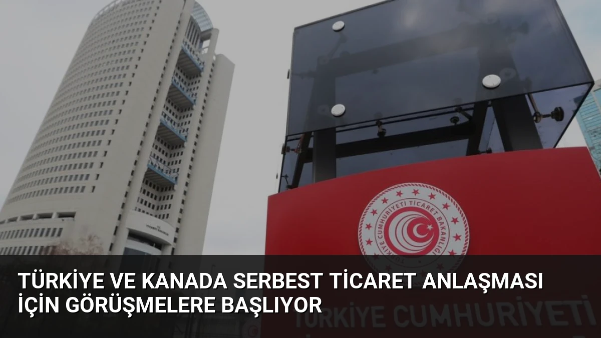 Türkiye ve Kanada Serbest Ticaret Anlaşması İçin Görüşmelere Başlıyor