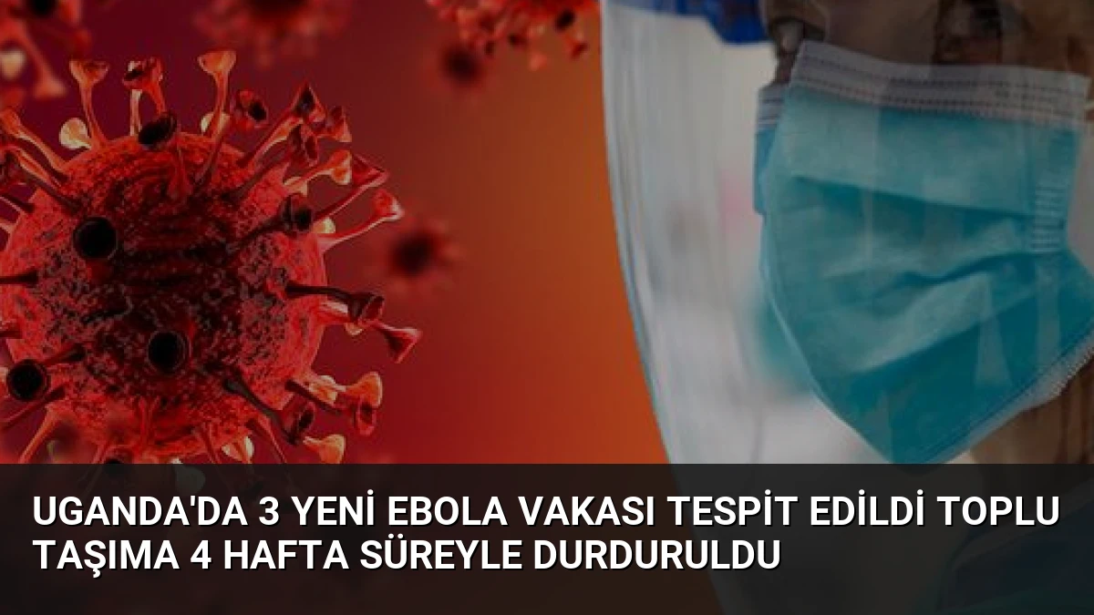 Uganda’da 3 Yeni Ebola Vakası Tespit Edildi Toplu Taşıma 4 Hafta Süreyle Durduruldu