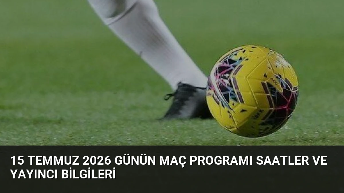 15 Temmuz 2026 Günün Maç Programı Saatler ve Yayıncı Bilgileri