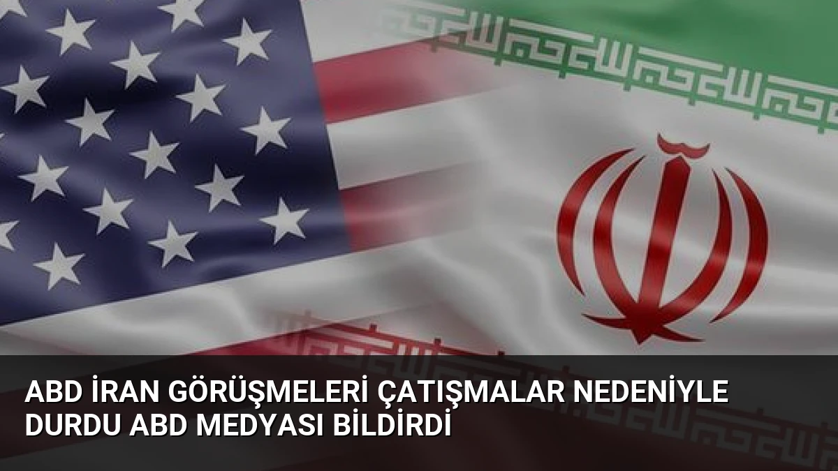 ABD İran Görüşmeleri Çatışmalar Nedeniyle Durdu ABD Medyası Bildirdi