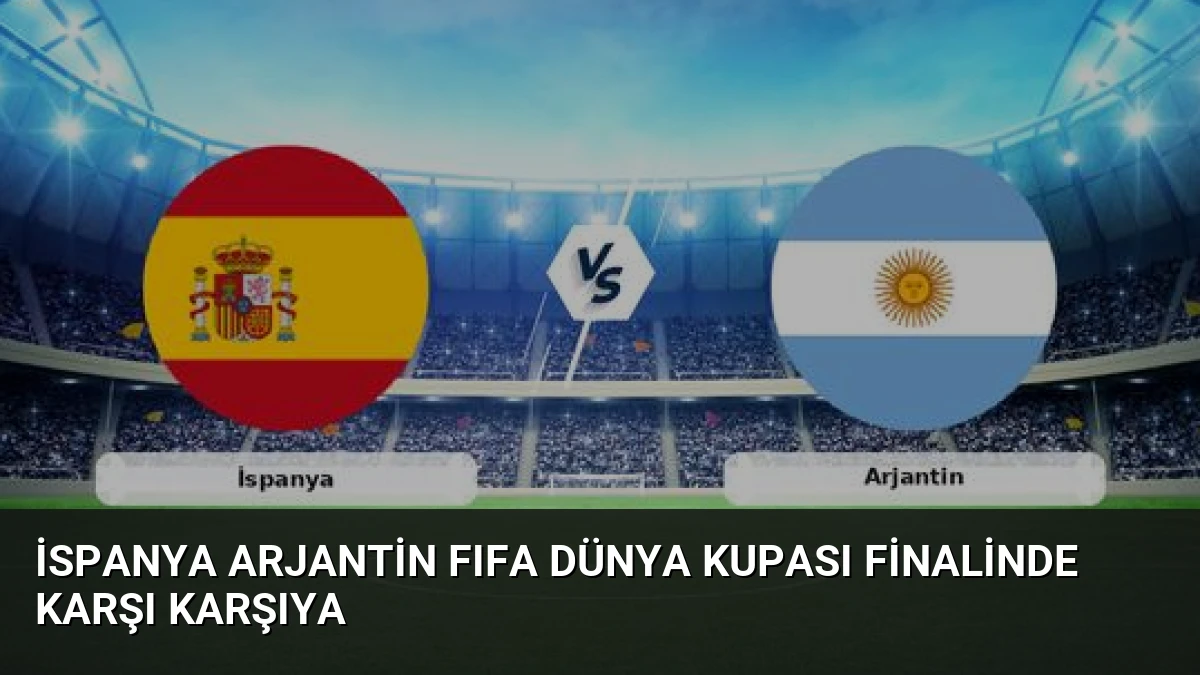İspanya Arjantin FIFA Dünya Kupası Finalinde Karşı Karşıya