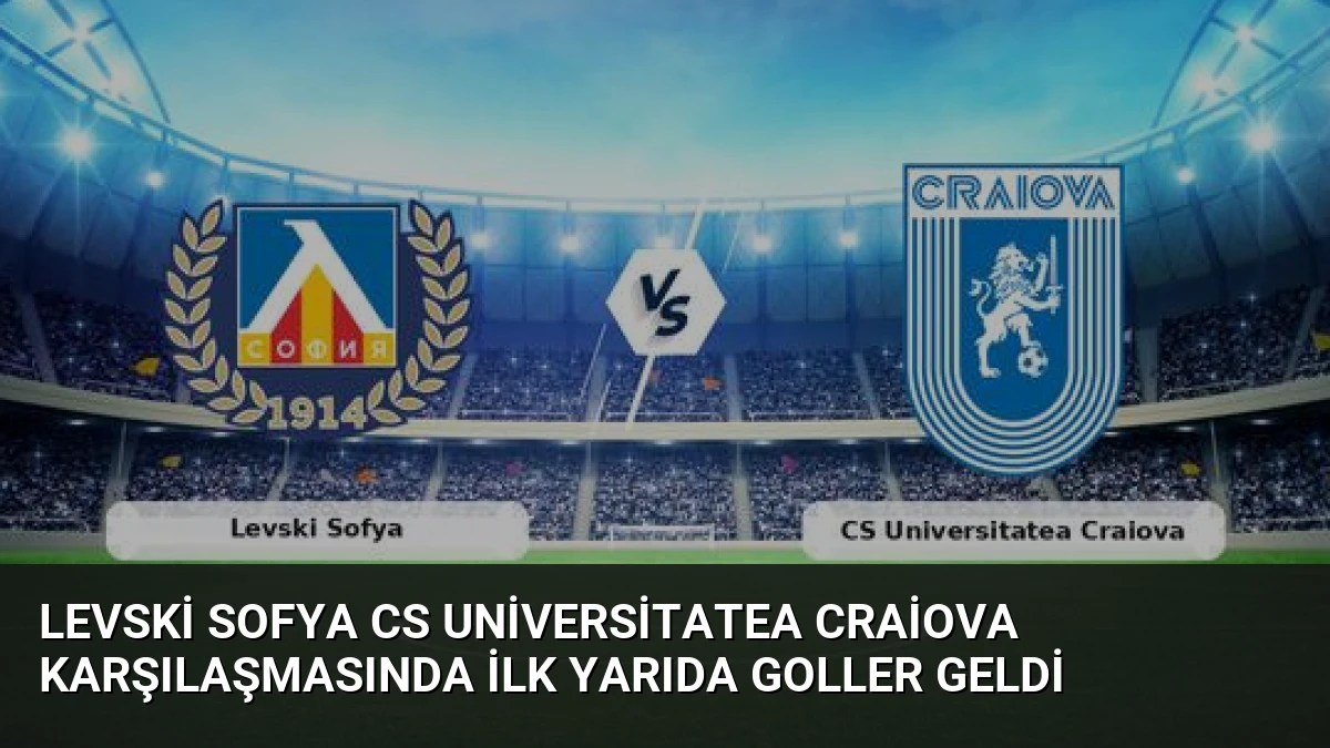 Levski Sofya CS Universitatea Craiova Karşılaşmasında İlk Yarıda Goller Geldi