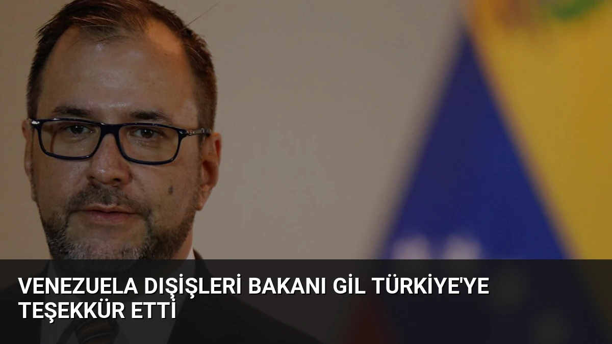 Venezuela Dışişleri Bakanı Gil Türkiye’ye Teşekkür Etti