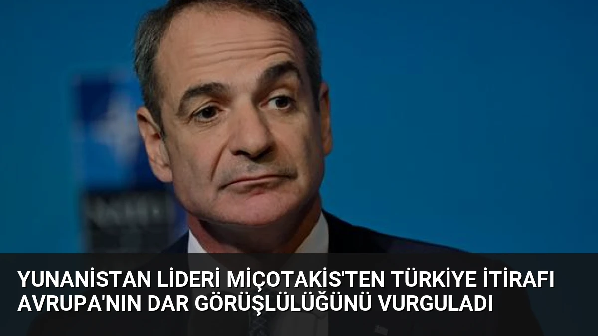 Yunanistan Lideri Miçotakis’ten Türkiye İtirafı Avrupa’nın Dar Görüşlülüğünü Vurguladı