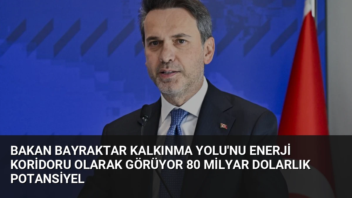 Bakan Bayraktar Kalkınma Yolu’nu Enerji Koridoru Olarak Görüyor 80 Milyar Dolarlık Potansiyel