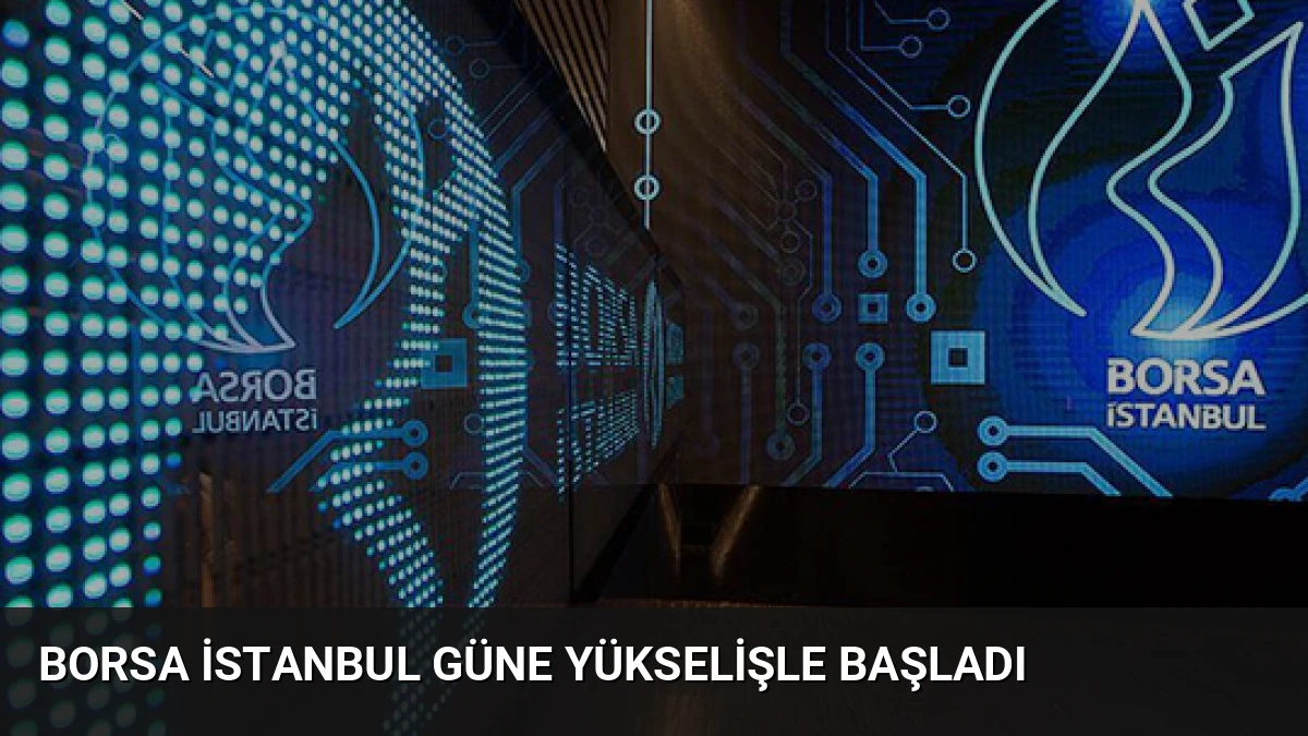 Borsa İstanbul Güne Yükselişle Başladı