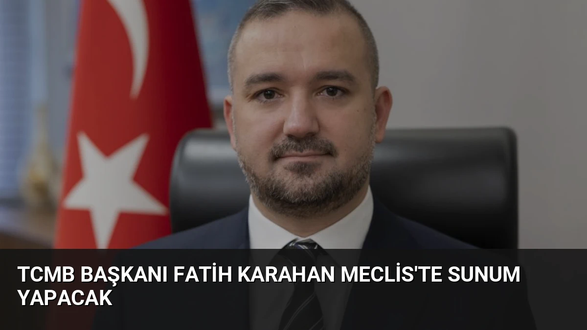 TCMB Başkanı Fatih Karahan Meclis’te Sunum Yapacak