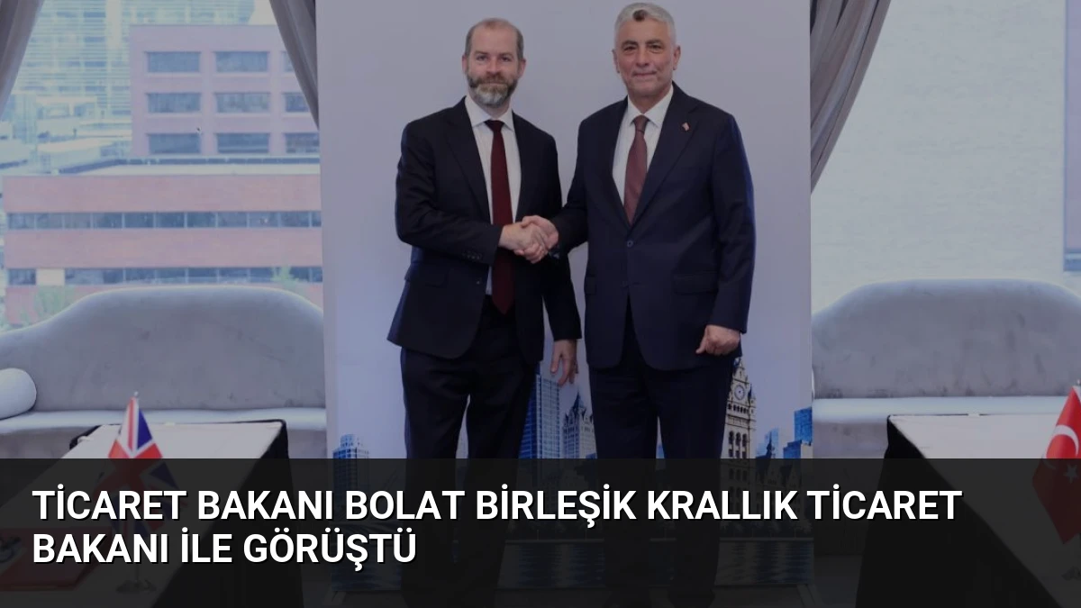 Ticaret Bakanı Bolat Birleşik Krallık Ticaret Bakanı ile Görüştü